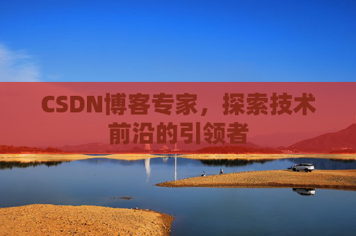 CSDN博客专家,探索技术前沿的引领者